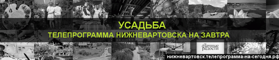 Телепрограмма на завтра канала Усадьба, Нижневартовск