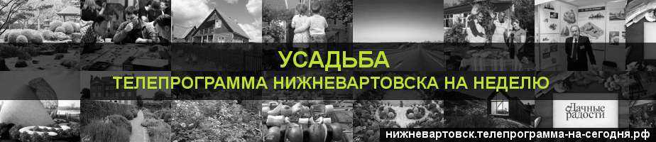 Телепрограмма на неделю канала Усадьба, Нижневартовск