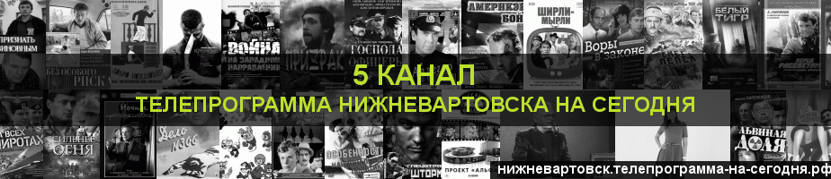 Телепрограмма на сегодня 5 канала, Нижневартовск