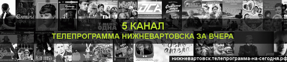 Телепрограмма за вчера 5 канала, Нижневартовск