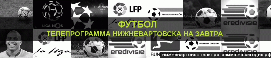 Телепрограмма на завтра канала Футбол, Нижневартовск