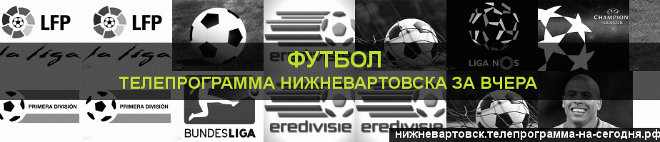 Телепрограмма за вчера канала Футбол, Нижневартовск