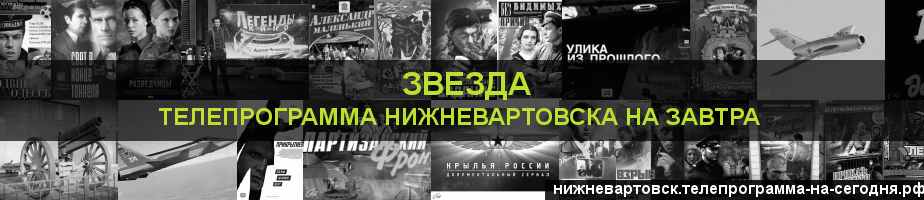 Телепрограмма на завтра канала Звезда, Нижневартовск