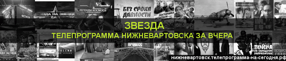 Телепрограмма за вчера канала Звезда, Нижневартовск