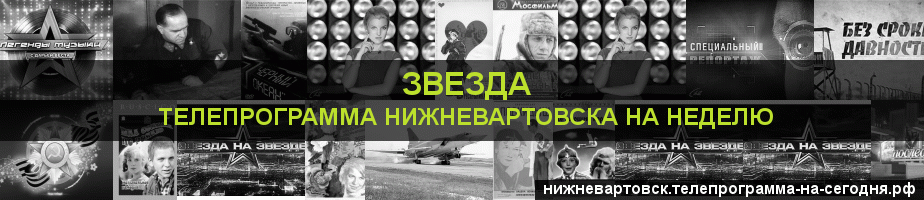 Телепрограмма на неделю канала Звезда, Нижневартовск